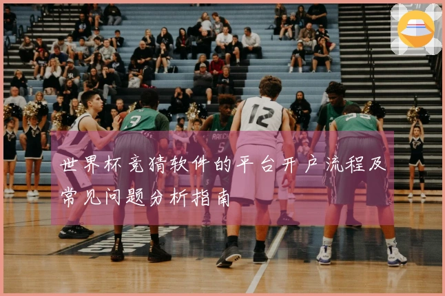 世界杯竞猜软件的平台开户流程及常见问题分析指南