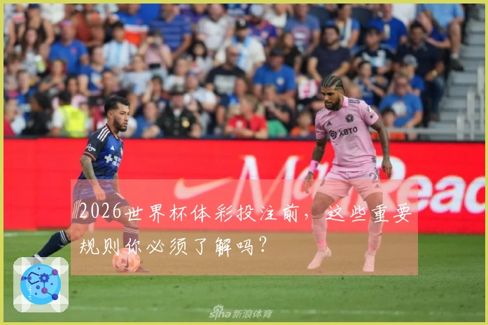 2026世界杯体彩投注前，这些重要规则你必须了解吗？