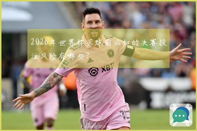 2026年世界杯买球前必知的决赛投注风险有哪些？