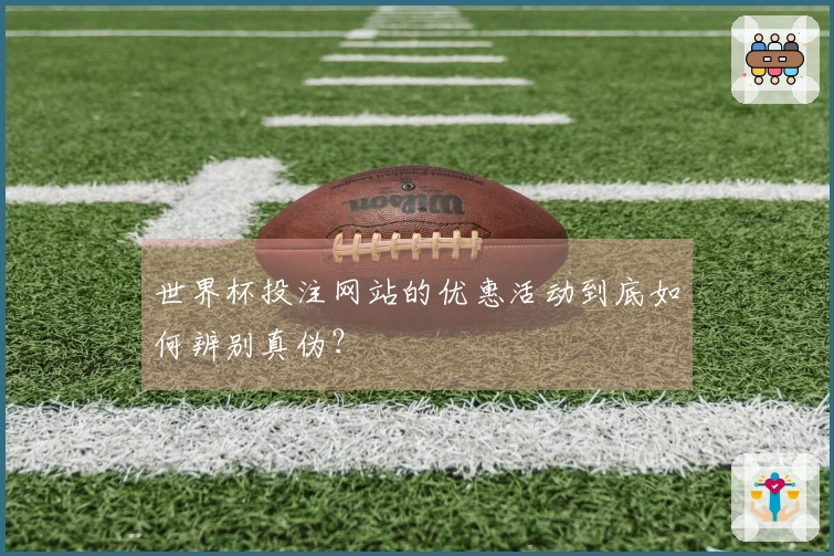 世界杯投注网站的优惠活动到底如何辨别真伪？