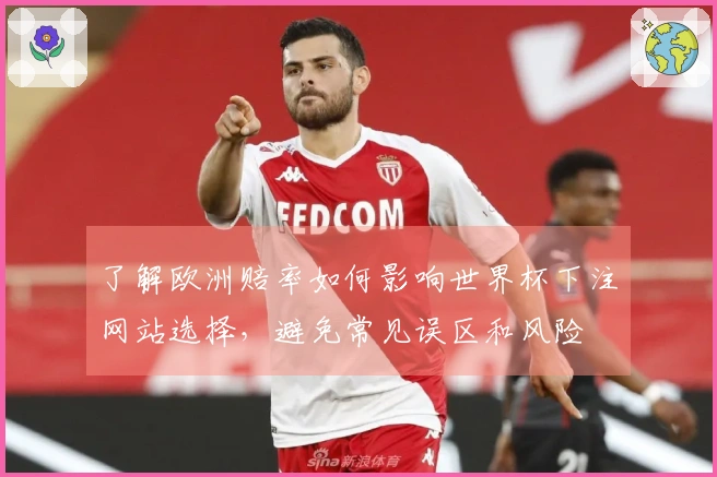 了解欧洲赔率如何影响世界杯下注网站选择，避免常见误区和风险