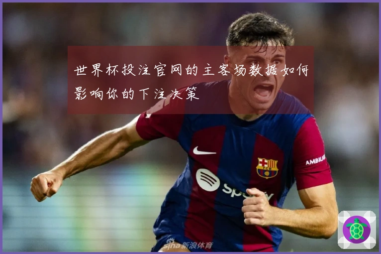 世界杯投注官网的主客场数据如何影响你的下注决策