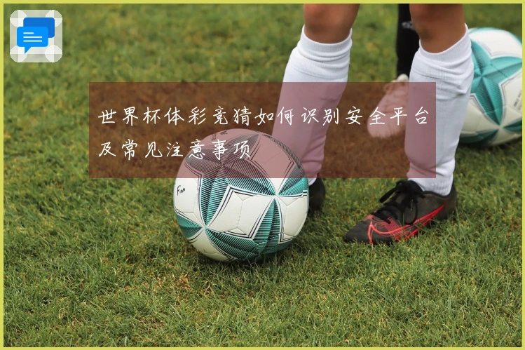 世界杯体彩竞猜如何识别安全平台及常见注意事项