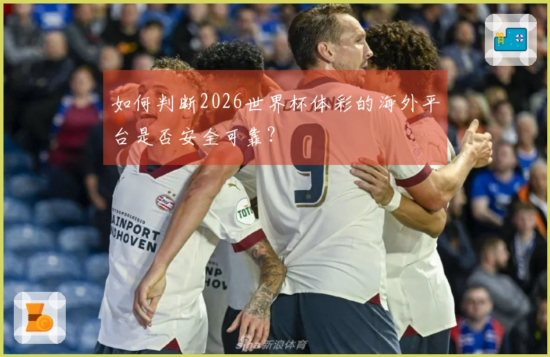 如何判断2026世界杯体彩的海外平台是否安全可靠？