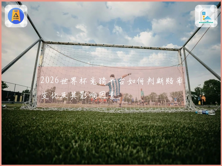 2026世界杯竞猜平台如何判断赔率变化及其影响因素