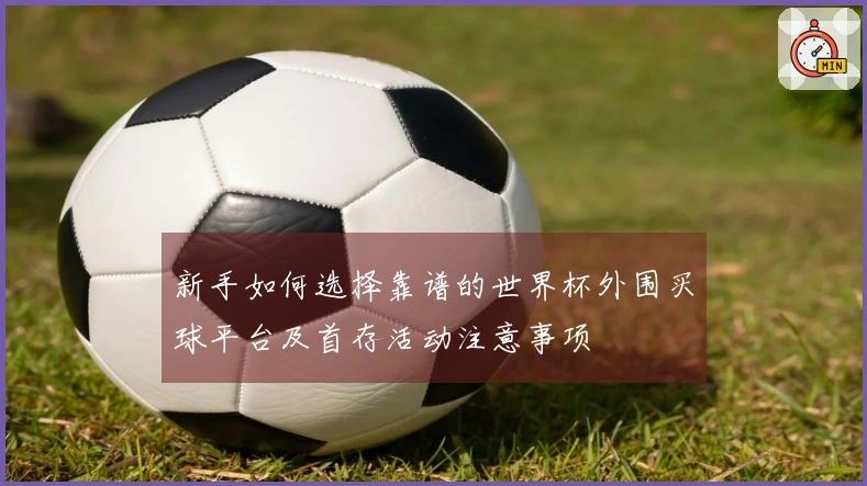 新手如何选择靠谱的世界杯外围买球平台及首存活动注意事项