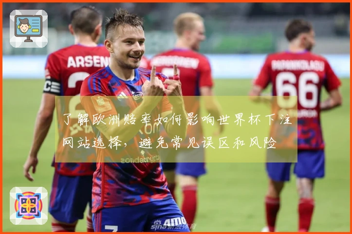 了解欧洲赔率如何影响世界杯下注网站选择，避免常见误区和风险