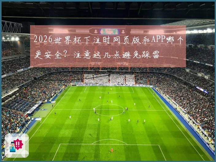 2026世界杯下注时网页版和APP哪个更安全？注意这几点避免踩雷