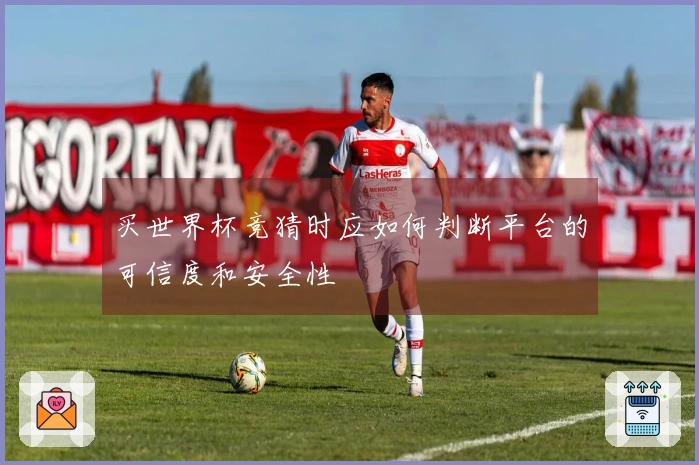 买世界杯竞猜时应如何判断平台的可信度和安全性