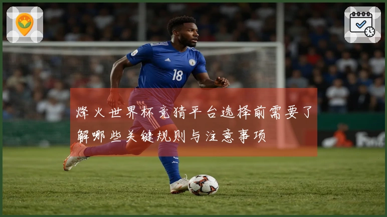 烽火世界杯竞猜平台选择前需要了解哪些关键规则与注意事项