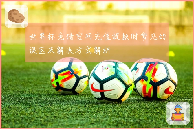世界杯竞猜官网充值提款时常见的误区及解决方式解析