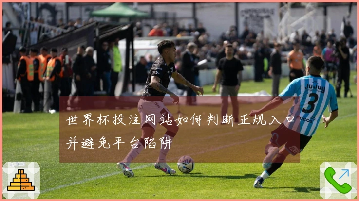 世界杯投注网站如何判断正规入口并避免平台陷阱