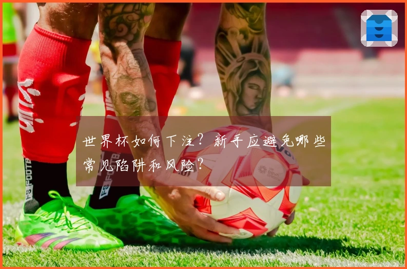 世界杯如何下注？新手应避免哪些常见陷阱和风险？