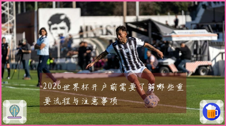 2026世界杯开户前需要了解哪些重要流程与注意事项