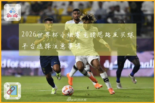 2026世界杯小组赛竞猜思路及买球平台选择注意事项